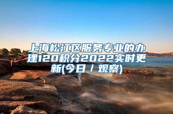 上海松江区服务专业的办理120积分2022实时更新(今日／观察)