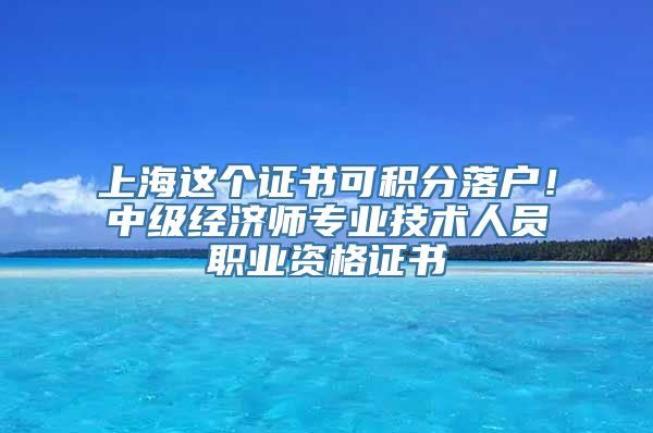 上海这个证书可积分落户！中级经济师专业技术人员职业资格证书