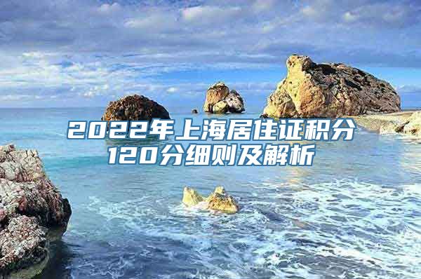 2022年上海居住证积分120分细则及解析