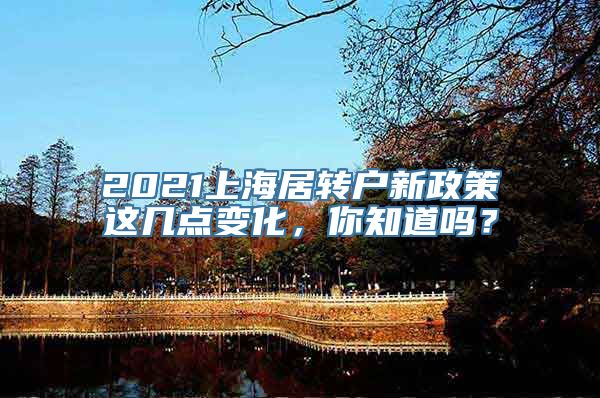 2021上海居转户新政策这几点变化，你知道吗？