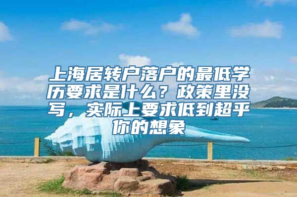 上海居转户落户的最低学历要求是什么？政策里没写，实际上要求低到超乎你的想象