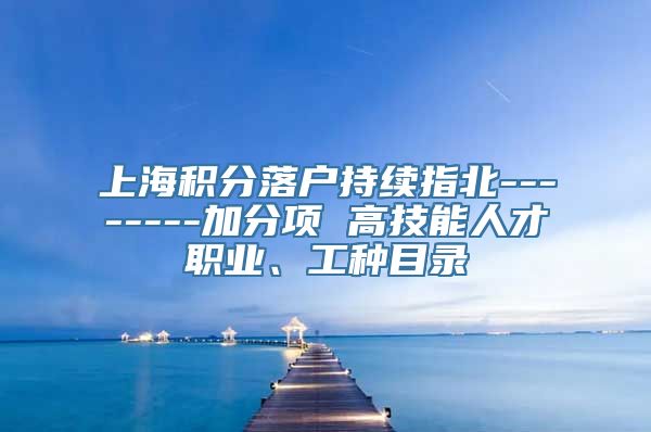 上海积分落户持续指北--------加分项 高技能人才职业、工种目录