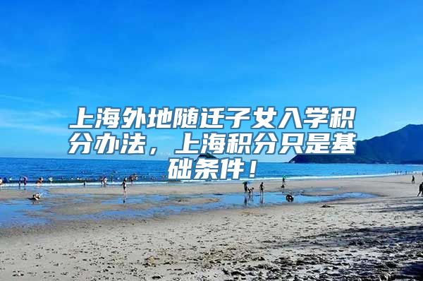 上海外地随迁子女入学积分办法，上海积分只是基础条件！