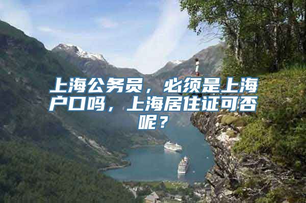 上海公务员，必须是上海户口吗，上海居住证可否呢？