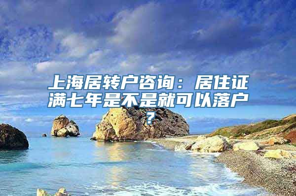 上海居转户咨询：居住证满七年是不是就可以落户？