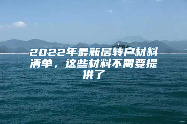 2022年最新居转户材料清单，这些材料不需要提供了