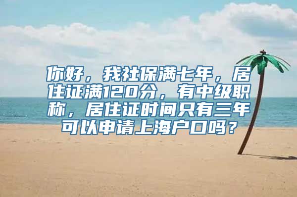 你好，我社保满七年，居住证满120分，有中级职称，居住证时间只有三年可以申请上海户口吗？