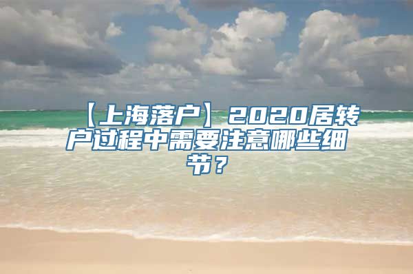 【上海落户】2020居转户过程中需要注意哪些细节？