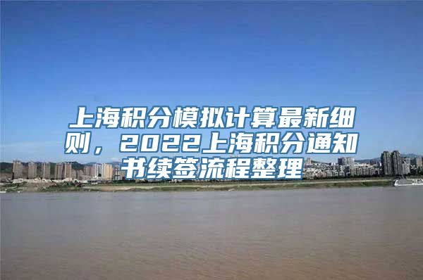 上海积分模拟计算最新细则，2022上海积分通知书续签流程整理