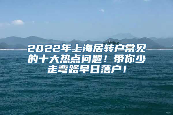 2022年上海居转户常见的十大热点问题！带你少走弯路早日落户！