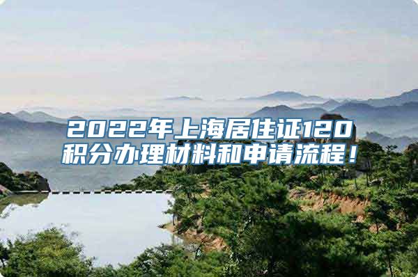 2022年上海居住证120积分办理材料和申请流程！