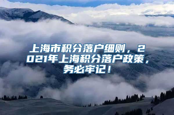 上海市积分落户细则，2021年上海积分落户政策，务必牢记！