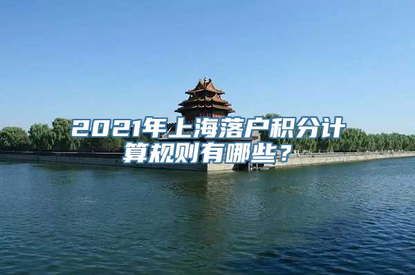 2021年上海落户积分计算规则有哪些？