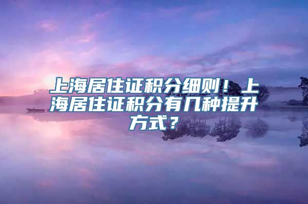 上海居住证积分细则！上海居住证积分有几种提升方式？