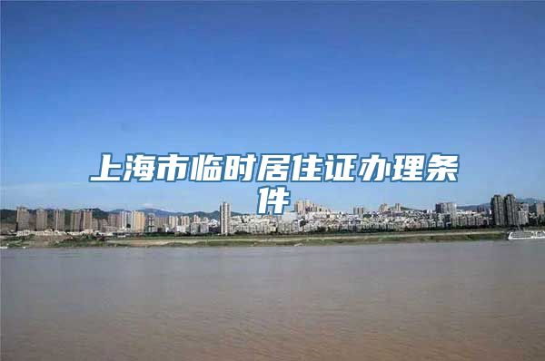 上海市临时居住证办理条件