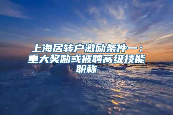 上海居转户激励条件一：重大奖励或被聘高级技能职称