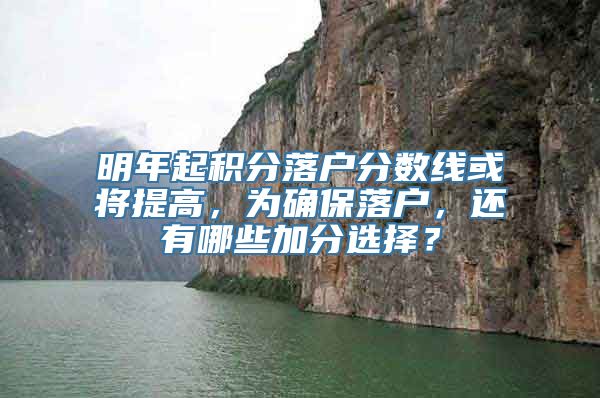 明年起积分落户分数线或将提高，为确保落户，还有哪些加分选择？