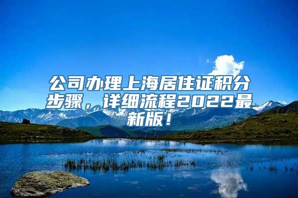 公司办理上海居住证积分步骤，详细流程2022最新版！