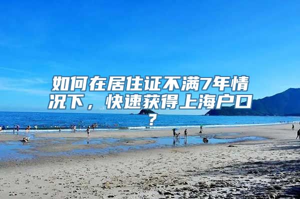 如何在居住证不满7年情况下，快速获得上海户口？