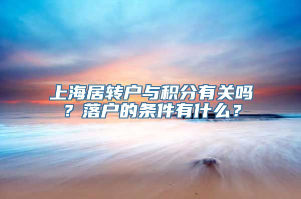 上海居转户与积分有关吗？落户的条件有什么？