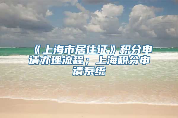 《上海市居住证》积分申请办理流程；上海积分申请系统