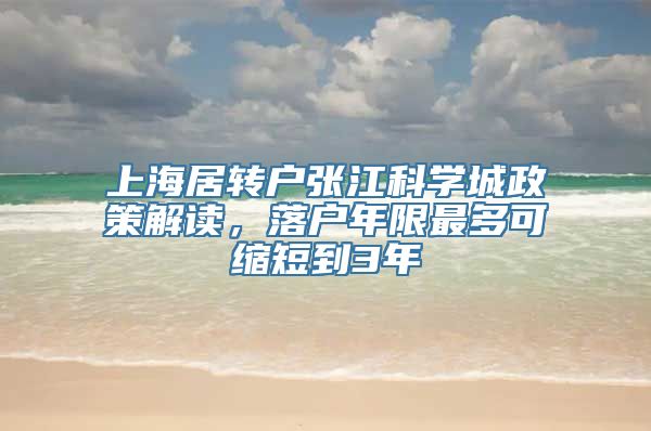 上海居转户张江科学城政策解读，落户年限最多可缩短到3年