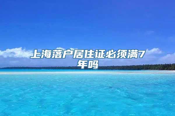 上海落户居住证必须满7年吗