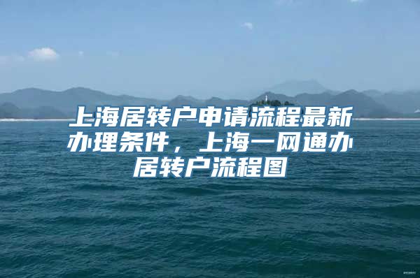 上海居转户申请流程最新办理条件，上海一网通办居转户流程图