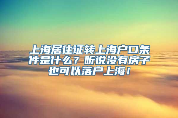 上海居住证转上海户口条件是什么？听说没有房子也可以落户上海！