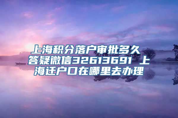 上海积分落户审批多久 答疑微信32613691 上海迁户口在哪里去办理