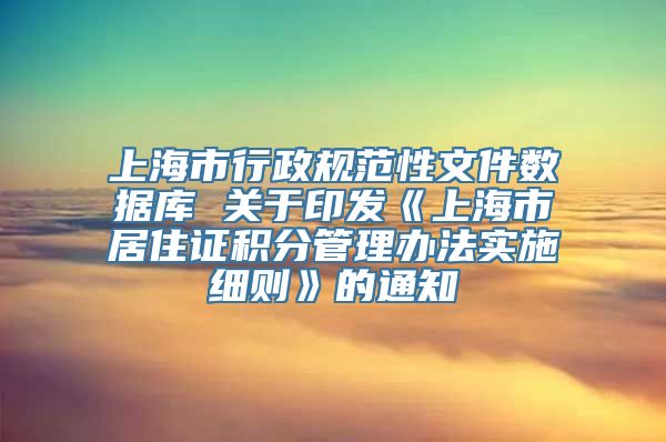 上海市行政规范性文件数据库 关于印发《上海市居住证积分管理办法实施细则》的通知