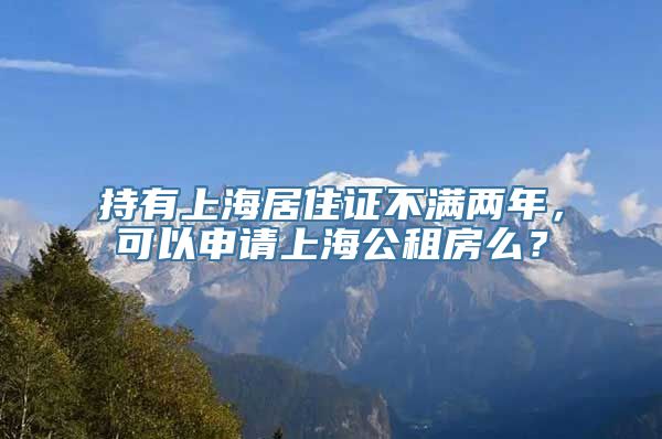 持有上海居住证不满两年，可以申请上海公租房么？