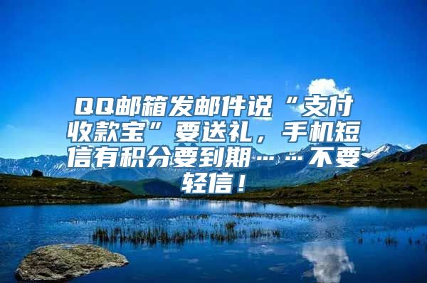 QQ邮箱发邮件说“支付收款宝”要送礼，手机短信有积分要到期……不要轻信！