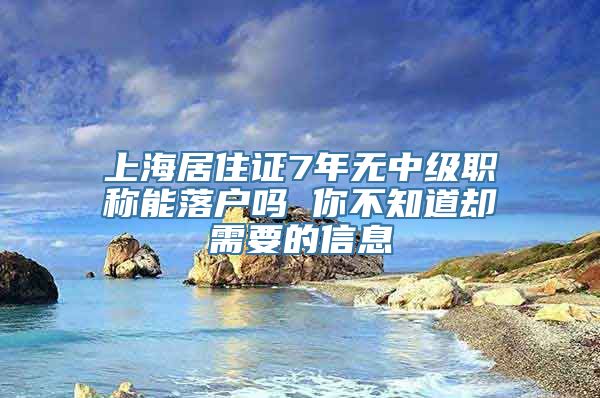 上海居住证7年无中级职称能落户吗 你不知道却需要的信息