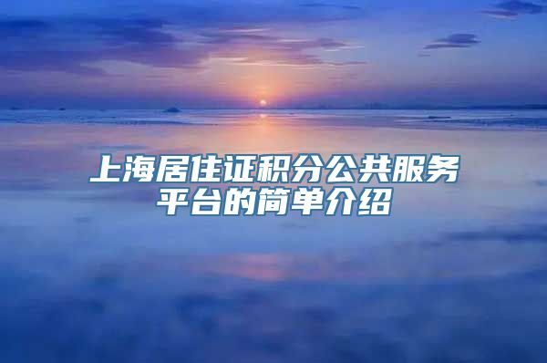 上海居住证积分公共服务平台的简单介绍