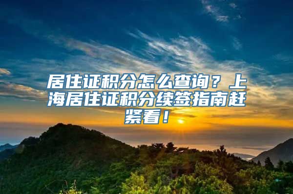 居住证积分怎么查询？上海居住证积分续签指南赶紧看！