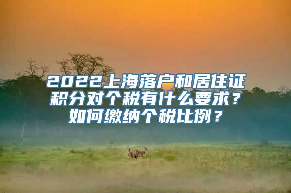 2022上海落户和居住证积分对个税有什么要求？如何缴纳个税比例？