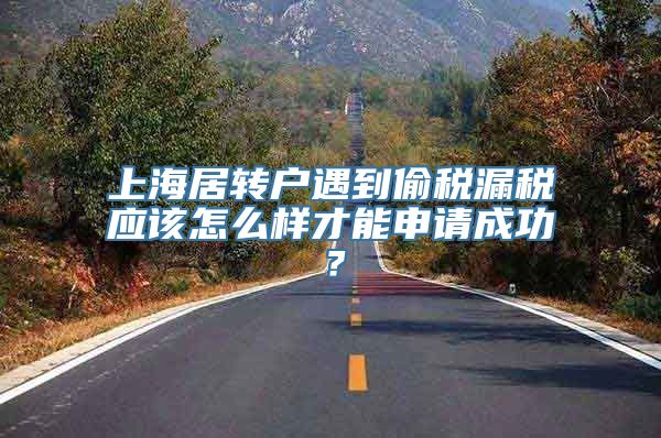 上海居转户遇到偷税漏税应该怎么样才能申请成功？