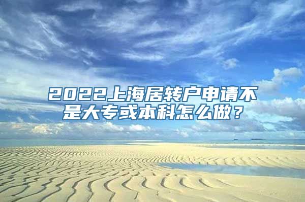 2022上海居转户申请不是大专或本科怎么做？