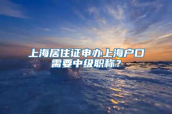 上海居住证申办上海户口需要中级职称？