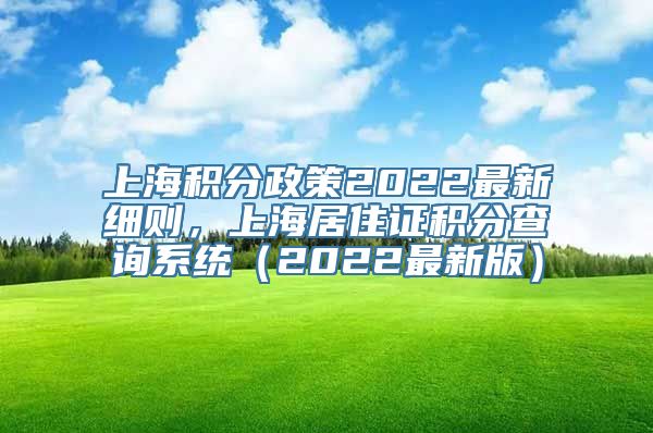 上海积分政策2022最新细则，上海居住证积分查询系统（2022最新版）