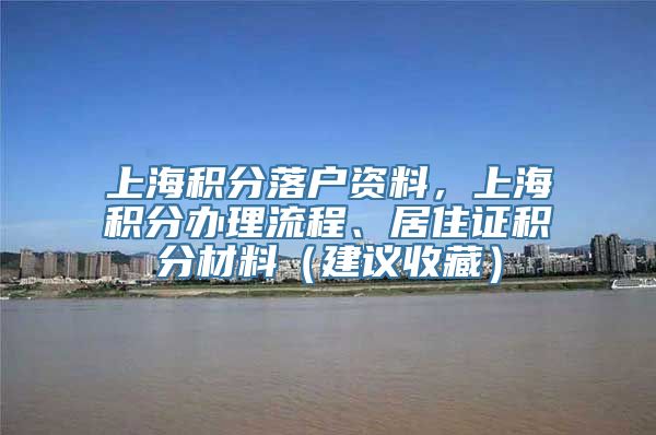 上海积分落户资料，上海积分办理流程、居住证积分材料（建议收藏）