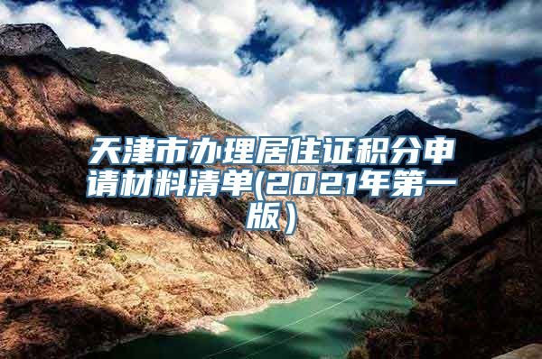 天津市办理居住证积分申请材料清单(2021年第一版）