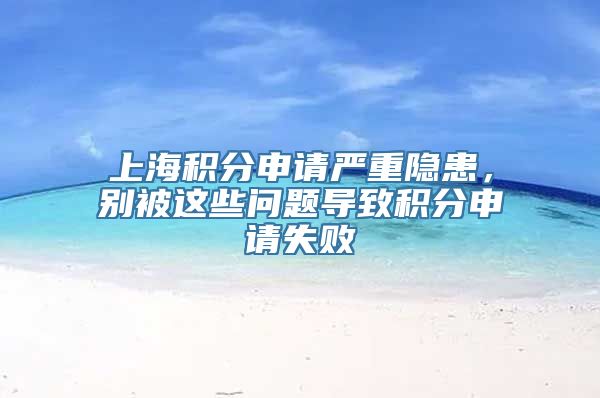 上海积分申请严重隐患，别被这些问题导致积分申请失败