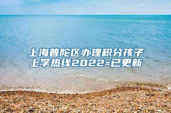 上海普陀区办理积分孩子上学热线2022=已更新