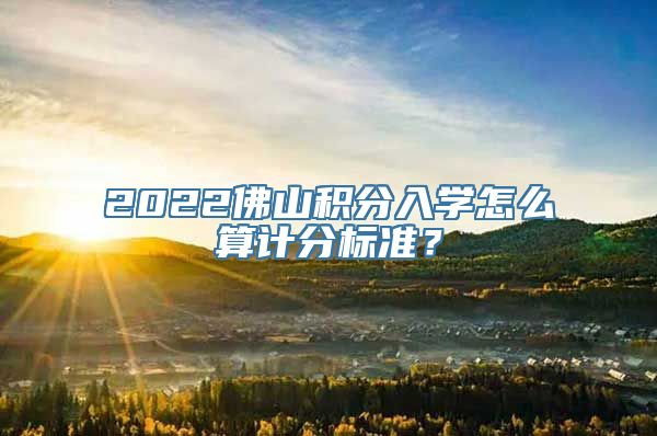 2022佛山积分入学怎么算计分标准？