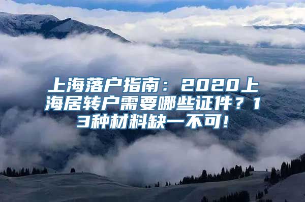 上海落户指南：2020上海居转户需要哪些证件？13种材料缺一不可!