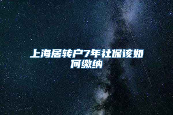 上海居转户7年社保该如何缴纳