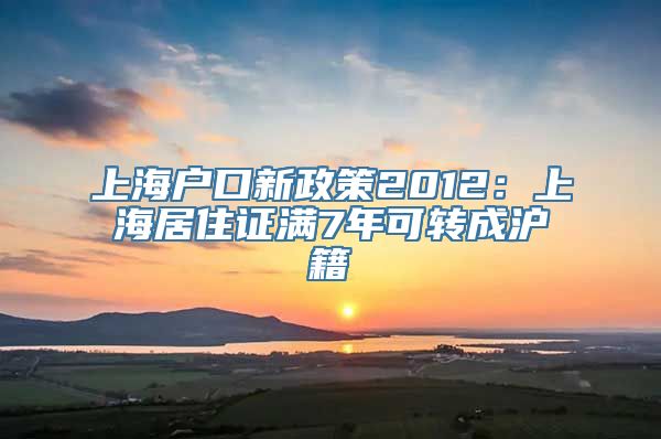 上海户口新政策2012：上海居住证满7年可转成沪籍