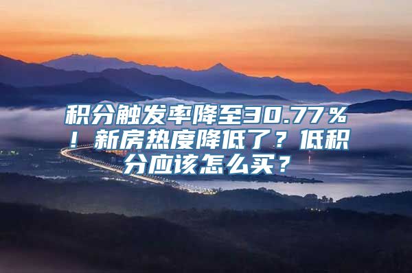 积分触发率降至30.77％！新房热度降低了？低积分应该怎么买？